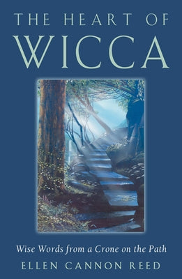 The Heart of Wicca: Wise Words from a Crone on the Path by Reed, Ellen Cannon