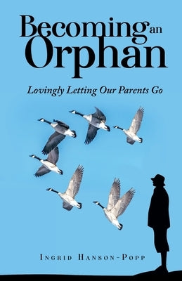 Becoming an Orphan: Lovingly Letting Our Parents Go by Hanson-Popp, Ingrid