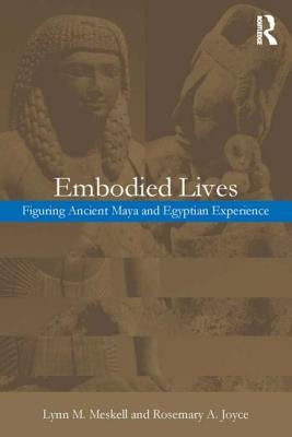 Embodied Lives: Figuring Ancient Maya and Egyptian Experience by Joyce, Rosemary a.