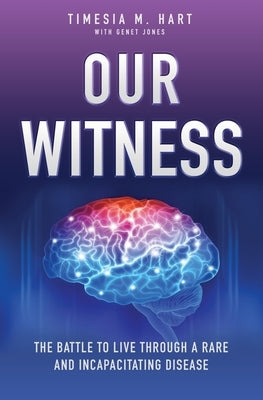 Our Witness: The Battle to Live Through a Rare and Incapacitating Disease by Hart, Timesia M.