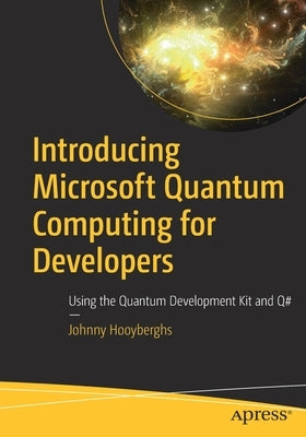 Introducing Microsoft Quantum Computing for Developers: Using the Quantum Development Kit and Q# by Hooyberghs, Johnny