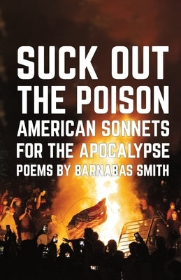 Suck Out the Poison: American Sonnets for the Apocalypse by Smith, Barnabas