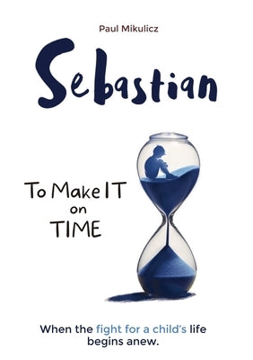 Sebastian: To Make It on Time, A Story of the Strength of Parents' Faith and Love for Their Child by Limitless Mind Publishing