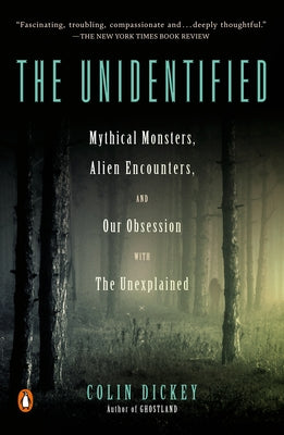 The Unidentified: Mythical Monsters, Alien Encounters, and Our Obsession with the Unexplained by Dickey, Colin