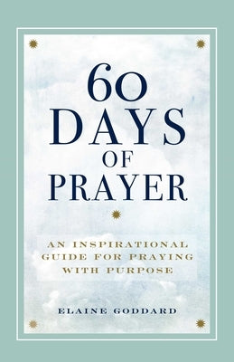 60 Days of Prayer: An Inspirational Guide for Praying with Purpose by Goddard, Elaine