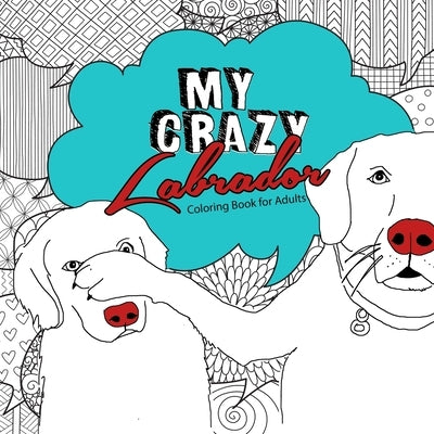 My crazy Labrador Coloring Book for Adults: funny Labrador Coloring Book for Adults funny Dogs Coloring Book for Adults - Dog Coloring Book by Publishing, Monsoon