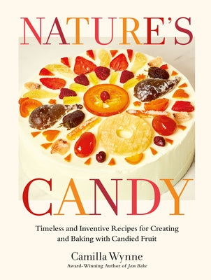 Nature's Candy: Timeless and Inventive Recipes for Creating and Baking with Candied Fruit by Wynne, Camilla