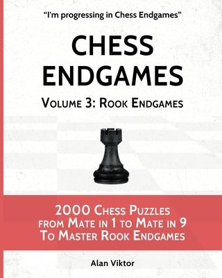 Chess Endgames, Volume 3: Rook Endgames: 2000 Chess Puzzles from Mate in 1 to Mate in 9 To Master Rook Endgames by Viktor, Alan