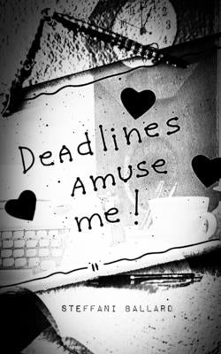 Deadlines Amuse Me! by Ballard, Steffani