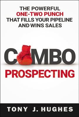 A Combo Prospecting: The Powerful One-Two Punch That Fills Your Pipeline and Wins Sales by Hughes, Tony