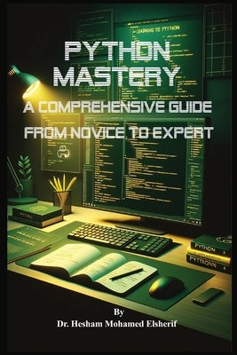 Python Mastery: A Comprehensive Guide from Novice to Expert by Elsherif, Hesham Mohamed