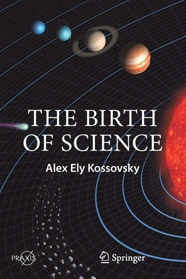 The Birth of Science by Kossovsky, Alex Ely