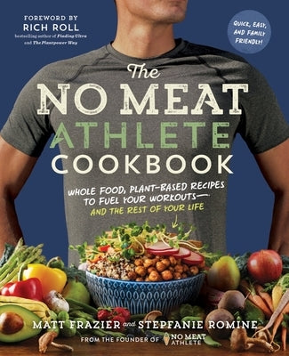 The No Meat Athlete Cookbook: Whole Food, Plant-Based Recipes to Fuel Your Workouts - And the Rest of Your Life by Frazier, Matt