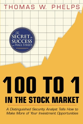 100 to 1 in the Stock Market: A Distinguished Security Analyst Tells How to Make More of Your Investment Opportunities by Phelps, Thomas William