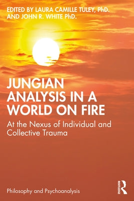 Jungian Analysis in a World on Fire: At the Nexus of Individual and Collective Trauma by Tuley Phd, Laura