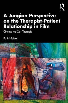 A Jungian Perspective on the Therapist-Patient Relationship in Film: Cinema As Our Therapist by Netzer, Ruth