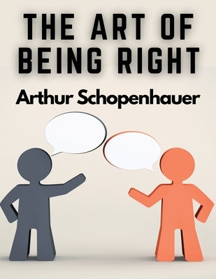 The Art of Being Right: 38 Ways to Win an Argument by Arthur Schopenhauer