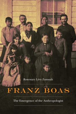 Franz Boas: The Emergence of the Anthropologist by Zumwalt, Rosemary LÃ©vy