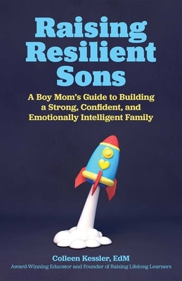 Raising Resilient Sons: A Boy Mom's Guide to Building a Strong, Confident, and Emotionally Intelligent Family by Kessler, Colleen