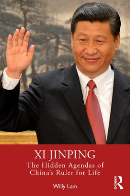 Xi Jinping: The Hidden Agendas of China's Ruler for Life by Lam, Willy