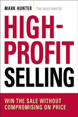 High-Profit Selling: Win the Sale Without Compromising on Price by Hunter, Csp Mark