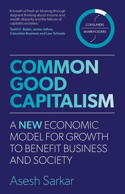 Common Good Capitalism: A new economic model for growth to benefit business and society by Sarkar, Asesh