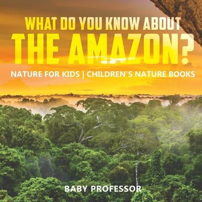 What Do You Know about the Amazon? Nature for Kids Children's Nature Books by Baby Professor