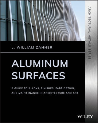 Aluminum Surfaces: A Guide to Alloys, Finishes, Fabrication and Maintenance in Architecture and Art by Zahner, L. William