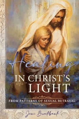 Healing in Christ's Light from Patterns of Sexual Betrayal: As a Covenant Keeping Daughter of God by Brockbank, Jeni