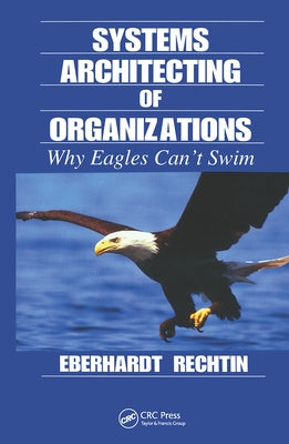 Systems Architecting of Organizations: Why Eagles Can't Swim by Rechtin, Eberhardt