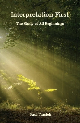 Interpretation First, The Study Of All Beginnings by Tarsleh, Paul