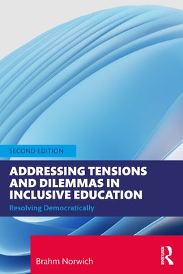 Addressing Tensions and Dilemmas in Inclusive Education: Resolving Democratically by Norwich, Brahm