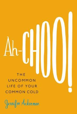 Ah-Choo!: The Uncommon Life of Your Common Cold by Ackerman, Jennifer