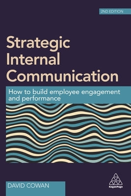 Strategic Internal Communication: How to Build Employee Engagement and Performance by Cowan, David