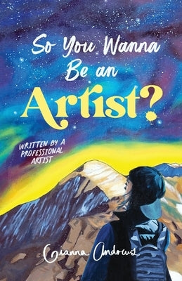 So You Wanna Be an Artist?: Written by a Professional Artist by Andrews, Gianna