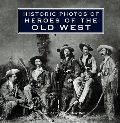 Historic Photos of Heroes of the Old West by Cox, Mike