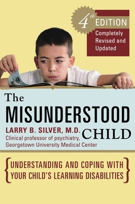 The Misunderstood Child: Understanding and Coping with Your Child's Learning Disabilities by Silver, Larry B.