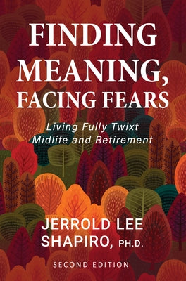 Finding Meaning, Facing Fears: Living Fully Twixt Midlife and Retirement by Shapiro, Jerrold Lee