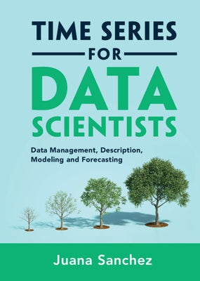 Time Series for Data Scientists: Data Management, Description, Modeling and Forecasting by Sanchez, Juana