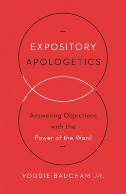 Expository Apologetics: Answering Objections with the Power of the Word by Baucham Jr, Voddie