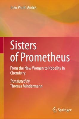 Sisters of Prometheus: From the New Woman to Nobelity in Chemistry by Andr?, Jo?o Paulo