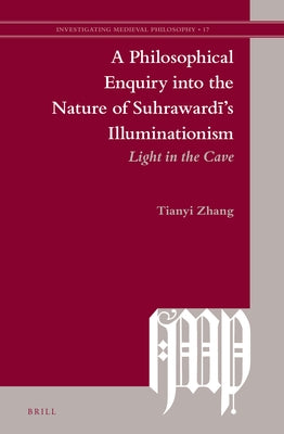 A Philosophical Enquiry Into the Nature of Suhrawardī's Illuminationism: Light in the Cave by Zhang, Tianyi