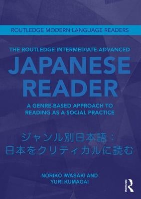 The Routledge Intermediate to Advanced Japanese Reader: A Genre-Based Approach to Reading as a Social Practice by Iwasaki, Noriko