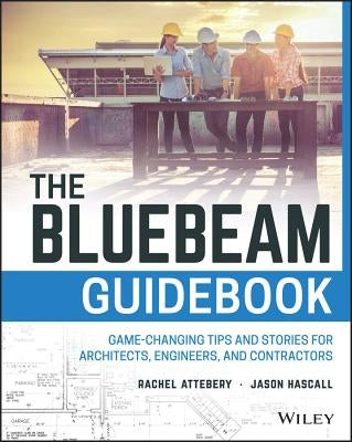 The Bluebeam Guidebook: Game-Changing Tips and Stories for Architects, Engineers, and Contractors by Attebery, Rachel