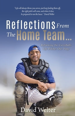 Reflections From the Home Team... Reframing the Curveballs Life Pitches Our Way! by Welter, David