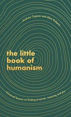 The Little Book of Humanism: Universal Lessons on Finding Purpose, Meaning and Joy by Copson, Andrew