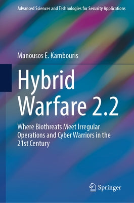 Hybrid Warfare 2.2: Where Biothreats Meet Irregular Operations and Cyber Warriors in the 21st Century by Kambouris, Manousos E.