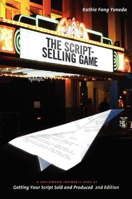 The Script Selling Game- 2nd Edition: A Hollywood Insider's Look at Getting Your Script Sold and Produced Second Edition by Yoneda, Kathie Fong