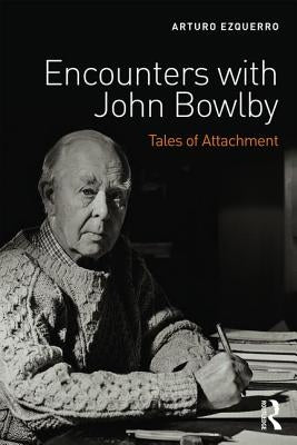 Encounters with John Bowlby: Tales of Attachment by Ezquerro, Arturo