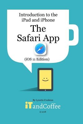 The Safari App on the iPad and iPhone (iOS 11 Edition): Introduction to the iPad and iPhone Series by Coulston, Lynette